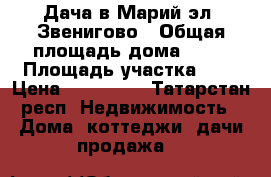 Дача в Марий эл, Звенигово › Общая площадь дома ­ 29 › Площадь участка ­ 6 › Цена ­ 150 000 - Татарстан респ. Недвижимость » Дома, коттеджи, дачи продажа   